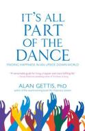 It's All Part of the Dance: Finding Happiness in an Upside Down World di Alan Gettis edito da GOODMAN BECK PUB