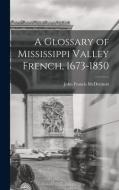 A Glossary of Mississippi Valley French, 1673-1850 di John Francis Mcdermott edito da LIGHTNING SOURCE INC