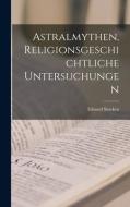 Astralmythen, religionsgeschichtliche Untersuchungen di Eduard Stucken edito da LEGARE STREET PR