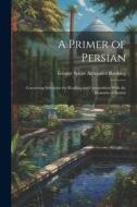 A Primer of Persian: Containing Selections for Reading and Composition With the Elements of Syntax di George Speirs Alexander Ranking edito da LEGARE STREET PR