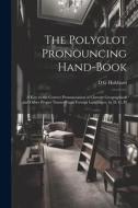 The Polyglot Pronouncing Hand-book; a key to the Correct Pronunciation of Current Geographical and Other Proper Names From Foreign Languages, by D. G. di D. G. Hubbard edito da LEGARE STREET PR
