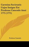 Carmina Societatis Cujus Insigne Est Prodesse Canendo Anni 1775 (1775) di Prodesse Canendo edito da Kessinger Publishing