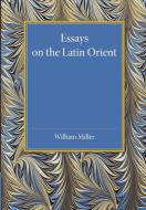 Essays on the Latin Orient di William Miller edito da Cambridge University Press