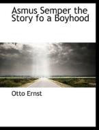 Asmus Semper The Story Fo A Boyhood di Otto Ernst edito da Bibliolife