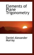 Elements Of Plane Trigonometry di Daniel Alexander Murray edito da Bibliolife