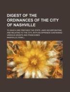 Digest of the Ordinances of the City of Nashville; To Which Are Prefixed the State Laws Incorporating and Relating to the City, with an Appendix Conta di Nashville edito da Rarebooksclub.com