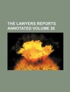The Lawyers Reports Annotated Volume 26 di Books Group edito da Rarebooksclub.com