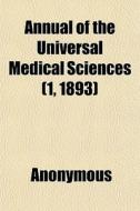 Annual Of The Universal Medical Sciences (1, 1893) di Anonymous edito da General Books Llc