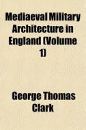 Mediaeval Military Architecture In Engla di George Thomas Clark edito da General Books