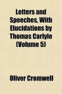 Letters And Speeches, With Elucidations di Oliver Cromwell edito da General Books