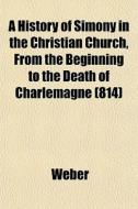 A History Of Simony In The Christian Chu di Timothy Weber edito da General Books