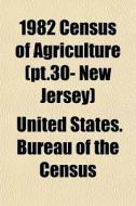1982 Census Of Agriculture Pt.30- New J di United States Bureau of the Census edito da General Books