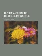 Klytia A Story Of Heidelberg Castle di Adolf Hausrath edito da Rarebooksclub.com