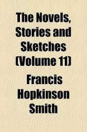 The Novels, Stories And Sketches Volume di Francis Hopkinson Smith edito da General Books
