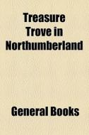 Treasure Trove In Northumberland di General Books edito da General Books