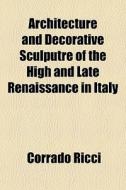 Architecture And Decorative Sculputre Of The High And Late Renaissance In Italy di Corrado Ricci edito da General Books Llc