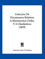 Coleccion de Documentos Relativos a Matrimonios Civiles, y a Clandestinos (1859) di Francisco Arias y. Cardenas edito da Kessinger Publishing