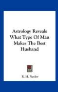 Astrology Reveals What Type of Man Makes the Best Husband di R. H. Naylor edito da Kessinger Publishing