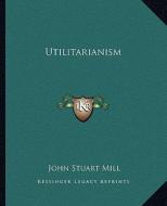 Utilitarianism di John Stuart Mill edito da Kessinger Publishing