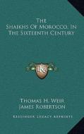 The Shaikhs of Morocco, in the Sixteenth Century di Thomas H. Weir edito da Kessinger Publishing