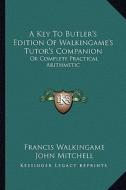 A Key to Butler's Edition of Walkingame's Tutor's Companion: Or Complete Practical Arithmetic di Francis Walkingame, John Mitchell edito da Kessinger Publishing