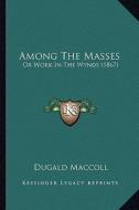 Among the Masses: Or Work in the Wynds (1867) di Dugald MacColl edito da Kessinger Publishing
