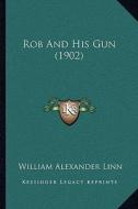 Rob and His Gun (1902) di William Alexander Linn edito da Kessinger Publishing