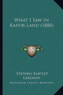 What I Saw in Kaffir-Land (1880) di Stephen Bartlet Lakeman edito da Kessinger Publishing