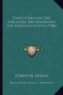 Zurechtweisung Des Verfassers Der Anekdoten Zur Todesgeschichte (1786) di Joseph M. Hiendl edito da Kessinger Publishing