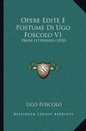 Opere Edite E Postume Di Ugo Foscolo V1: Prose Litterarie (1850) di Ugo Foscolo edito da Kessinger Publishing