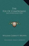 The Foe of Compromise: And Other Essays (1903) di William Garrott Brown edito da Kessinger Publishing