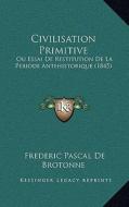 Civilisation Primitive: Ou Essai de Restitution de La Periode Antehistorique (1845) di Frederic Pascal De Brotonne edito da Kessinger Publishing