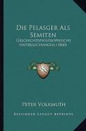 Die Pelasger ALS Semiten: Geschichtsphilosophische Untersuchungen (1860) di Peter Volkmuth edito da Kessinger Publishing