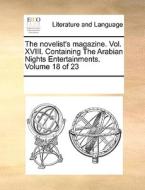 The Novelist's Magazine. Vol. Xviii. Containing The Arabian Nights Entertainments. Volume 18 Of 23 di Multiple Contributors edito da Gale Ecco, Print Editions