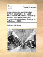 A Paraphrase On A Passage In A Sermon Preached By The Most Reverend Dr. Markham, Archbishop Of York, Before The Society For Propagating The Gospel, On di William Markham edito da Gale Ecco, Print Editions