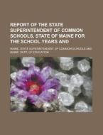 Report of the State Superintendent of Common Schools, State of Maine for the School Years and di Maine State Schools edito da Rarebooksclub.com