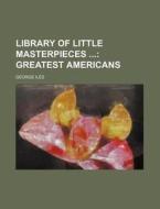 Library of Little Masterpieces; Greatest Americans di George Iles edito da Rarebooksclub.com