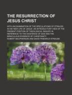 The Resurrection of Jesus Christ; With an Examination of the Speculations of Strauss in His 'New Life of Jesus'. an Introductory View of the Present P di Robert MacPherson edito da Rarebooksclub.com