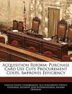 Acquisition Reform: Purchase Card Use Cuts Procurement Costs, Improves Efficiency edito da Bibliogov