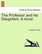 The Professor and his Daughters. A novel. Vol. II. di J. Thomas edito da British Library, Historical Print Editions