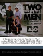 A Television Lover's Guide to Two and a Half Men: Cast, Episodes, Main Characters, Season Guide, and More di Miles Branum edito da WEBSTER S DIGITAL SERV S