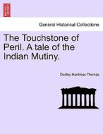 The Touchstone of Peril. A tale of the Indian Mutiny. VOLUME I di Dudley Hardress Thomas edito da British Library, Historical Print Editions