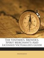 The Vintner's, Brewer's, Spirit Merchant's and Licensed Victualler's Guide di Anonymous edito da Nabu Press