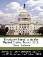 Employee Benefits In The United States, March 2012, News Release edito da Bibliogov