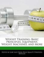 Weight Training: Basic Principles, Equipment, Weight Machines, and More di Gaby Alez edito da WEBSTER S DIGITAL SERV S