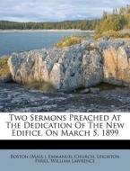 Two Sermons Preached at the Dedication of the New Edifice, on March 5, 1899 di Leighton Parks, William Lawrence edito da Nabu Press