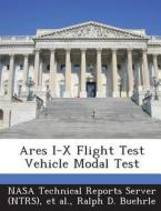 Ares I-x Flight Test Vehicle Modal Test di Ralph D Buehrle edito da Bibliogov