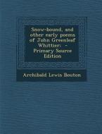 Snow-Bound, and Other Early Poems of John Greenleaf Whittier; di Archibald Lewis Bouton edito da Nabu Press