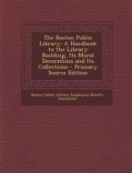 The Boston Public Library: A Handbook to the Library Building, Its Mural Decorations and Its Collections edito da Nabu Press