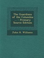 The Guardians of the Columbia ... - Primary Source Edition di John H. Williams edito da Nabu Press